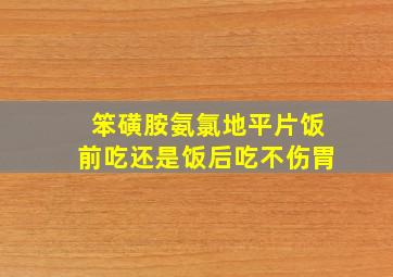 笨磺胺氨氯地平片饭前吃还是饭后吃不伤胃