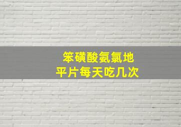 笨磺酸氨氯地平片每天吃几次