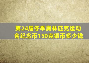 第24届冬季奥林匹克运动会纪念币150克银币多少钱