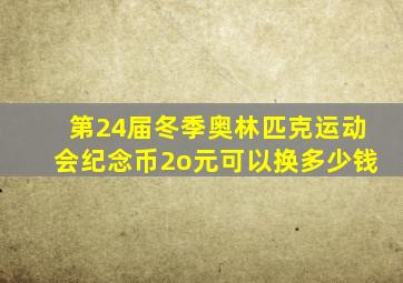 第24届冬季奥林匹克运动会纪念币2o元可以换多少钱