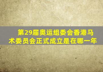 第29届奥运组委会香港马术委员会正式成立是在哪一年