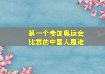 第一个参加奥运会比赛的中国人是谁