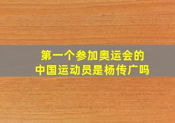 第一个参加奥运会的中国运动员是杨传广吗