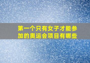 第一个只有女子才能参加的奥运会项目有哪些