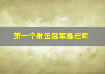 第一个射击冠军是谁啊