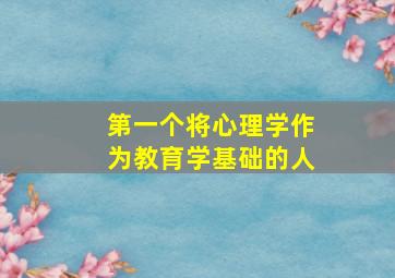 第一个将心理学作为教育学基础的人