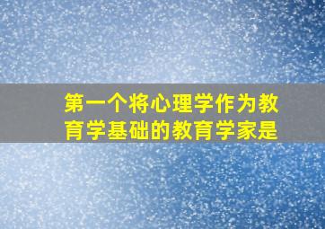 第一个将心理学作为教育学基础的教育学家是