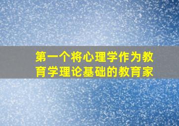 第一个将心理学作为教育学理论基础的教育家