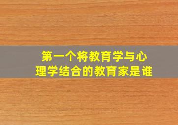 第一个将教育学与心理学结合的教育家是谁