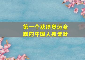 第一个获得奥运金牌的中国人是谁呀