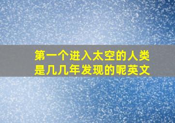 第一个进入太空的人类是几几年发现的呢英文