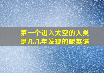 第一个进入太空的人类是几几年发现的呢英语