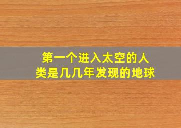 第一个进入太空的人类是几几年发现的地球