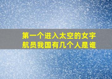 第一个进入太空的女宇航员我国有几个人是谁