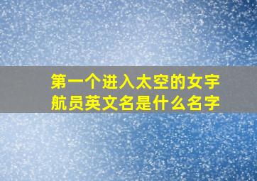 第一个进入太空的女宇航员英文名是什么名字