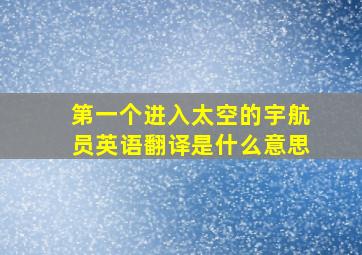 第一个进入太空的宇航员英语翻译是什么意思