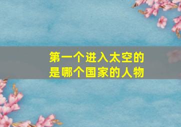 第一个进入太空的是哪个国家的人物