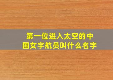 第一位进入太空的中国女宇航员叫什么名字