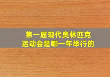 第一届现代奥林匹克运动会是哪一年举行的