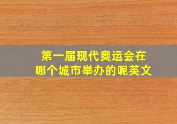 第一届现代奥运会在哪个城市举办的呢英文