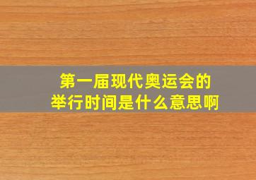 第一届现代奥运会的举行时间是什么意思啊