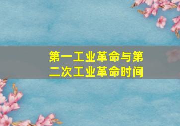 第一工业革命与第二次工业革命时间