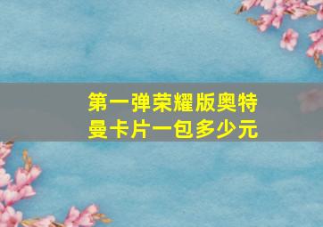 第一弹荣耀版奥特曼卡片一包多少元