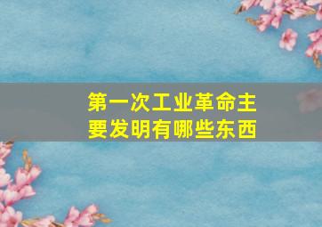 第一次工业革命主要发明有哪些东西