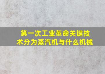 第一次工业革命关键技术分为蒸汽机与什么机械