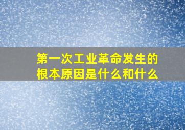 第一次工业革命发生的根本原因是什么和什么