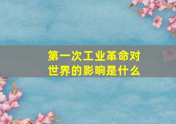 第一次工业革命对世界的影响是什么