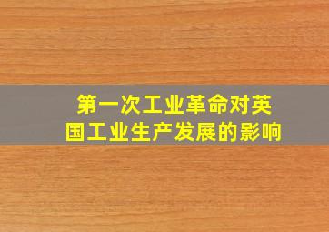 第一次工业革命对英国工业生产发展的影响