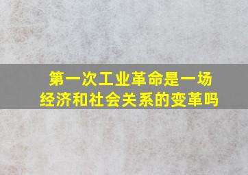 第一次工业革命是一场经济和社会关系的变革吗