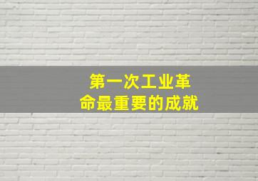 第一次工业革命最重要的成就