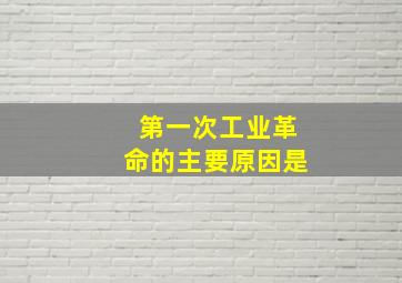 第一次工业革命的主要原因是