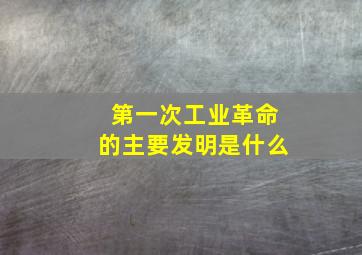 第一次工业革命的主要发明是什么