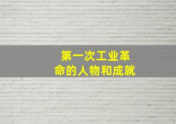 第一次工业革命的人物和成就