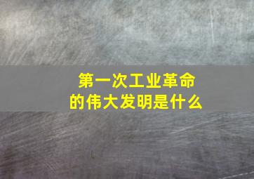 第一次工业革命的伟大发明是什么