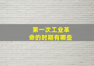 第一次工业革命的时期有哪些