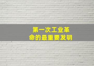 第一次工业革命的最重要发明