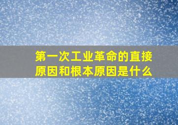 第一次工业革命的直接原因和根本原因是什么