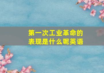 第一次工业革命的表现是什么呢英语