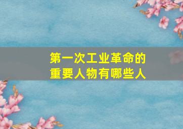 第一次工业革命的重要人物有哪些人