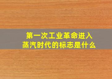 第一次工业革命进入蒸汽时代的标志是什么