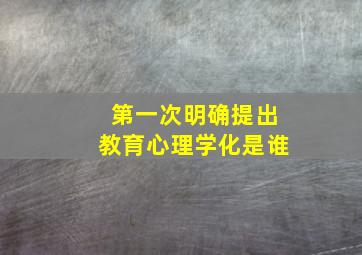 第一次明确提出教育心理学化是谁