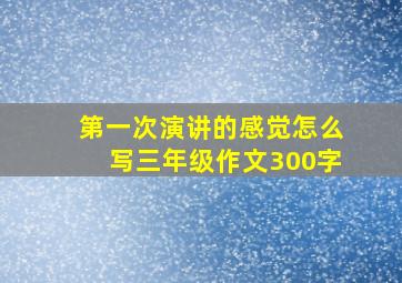 第一次演讲的感觉怎么写三年级作文300字