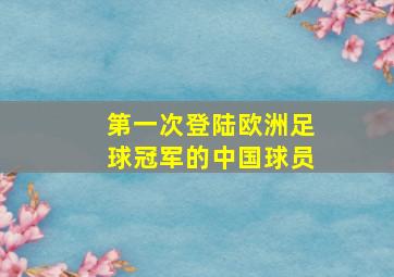 第一次登陆欧洲足球冠军的中国球员