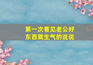 第一次看见老公好东西就生气的说说