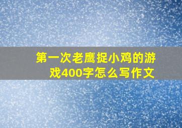 第一次老鹰捉小鸡的游戏400字怎么写作文