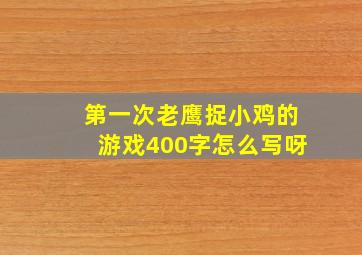 第一次老鹰捉小鸡的游戏400字怎么写呀